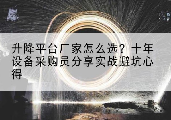 榆社升降平台厂家-怎么选？十年设备采购员分享实战避坑心得