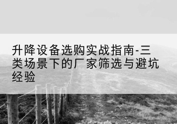 榆社移动式升降机厂家推荐-升降设备选购实战指南-三类场景下的厂家筛选与避坑经验