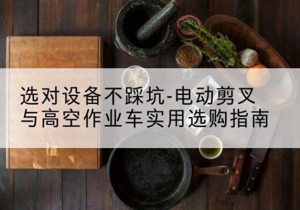 榆社电动剪叉升降平台怎么选-选对设备不踩坑-电动剪叉与高空作业车实用选购指南