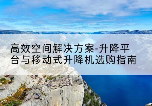 榆社升降平台厂家-*空间解决方案-升降平台与移动式升降机选购指南