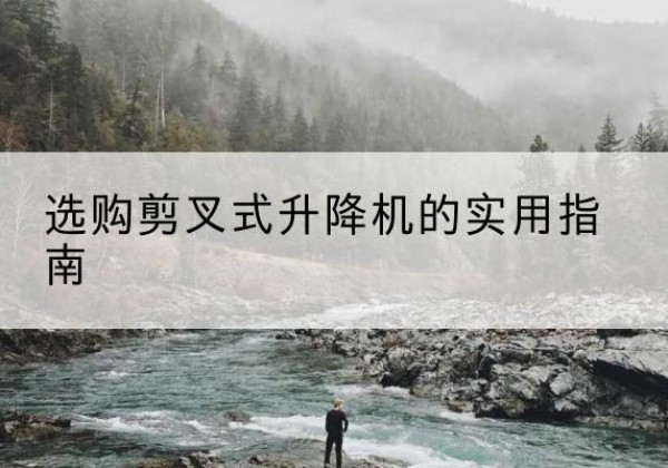 榆社剪叉式升降机怎么选-选购剪叉式升降机的实用指南
