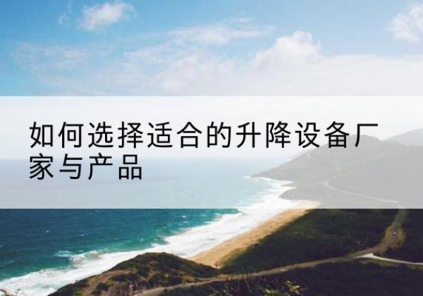 榆社电动升降平台厂家-如何选择适合的升降设备厂家与产品