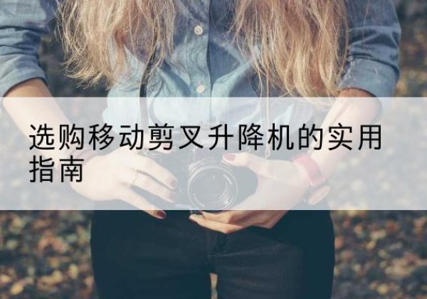 榆社移动剪叉升降机怎么选-选购移动剪叉升降机的实用指南